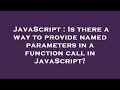 JavaScript : Is there a way to provide named parameters in a function call in JavaScript?