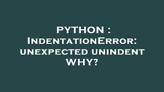 PYTHON : IndentationError: unexpected unindent WHY?