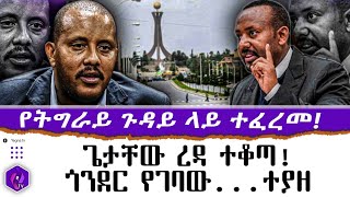 የትግራይ ጉዳይ ላይ ተፈረመ! ጌታቸው ረዳ ተቆጣ!! ጎንደር የገባው .... ተያዘ  |  Tigray  |  Getachew Reda |  Ethiopia