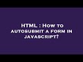 HTML : How to autosubmit a form in javascript?
