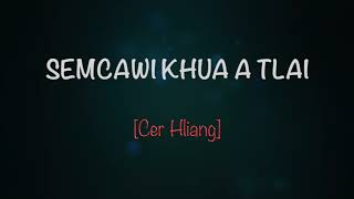 SEMCAWI KHUA A TLAI – [CER HLIANG]