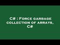 C# : Force garbage collection of arrays, C#
