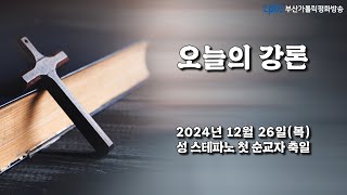 오늘의 강론(2024.12.26) - 부산교구 해운대성당 주임 곽용승 요셉 신부