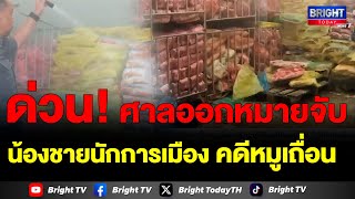 ศาลอาญาอนุมัติ4หมายจับรวมน้องชายนักการเมืองคดีหมูเถื่อน  พ.ร.บ.ศุลกากร อั้งยี่ซ่องโจรฟอกเงิน