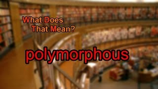 What does polymorphous mean?
