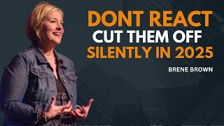 DON'T REACT! CUT THEM OFF SILENTLY IN 2025 || BRENE BROWN|| MOTIVATIONAL SPEECH