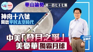 【幫港出聲與HKG報聯合製作‧華山論勢】第一百七十七集 神舟十六號開啟平民太空時代 中美「登月之爭」 美憂華獨霸月球