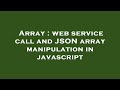 Array : web service call and JSON array manipulation in javascript
