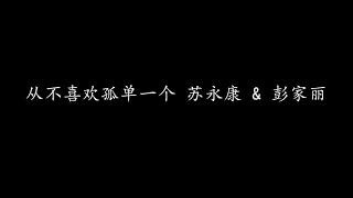 从不喜欢孤单一个 苏永康 \u0026 彭家丽 (歌词版)