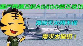 国产大型水陆两栖飞机AG600首飞成功！搜救灭火两不误，需求太迫切！