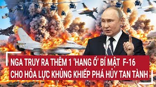 Tin quốc tế: Nga truy ra thêm 1 ‘hang ổ’ bí mật  F-16, cho hỏa lực khủng khiếp phá hủy tan tành