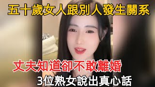 五十歲女人跟別人發生關系，丈夫知道卻不敢離婚，3位熟女說出真心話#夫妻 #感情