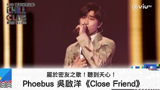 《CHILL CLUB》屬於密友之歌！聽到夭心！Phoebus 吳啟洋《Close Friend》