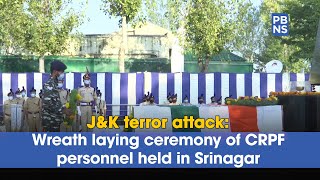 J\u0026K terror attack: Wreath laying ceremony of CRPF personnel held in Srinagar