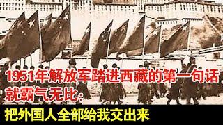 1951年西藏和平解放,解放军踏进西藏的第一句就霸气无比:把外国人全部给我交出来【历史档案】