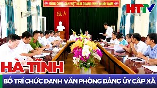 Hà Tĩnh bố trí chức danh Văn phòng Đảng ủy cấp xã | Hà Tĩnh TV