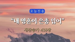 [새찬송가 438장] 내 영혼이 은총 입어⎮매일을 은혜로 시작하는 오늘찬송⎮ QT찬송, 묵상찬송, 광고없는찬송가, 찬송가연속듣기