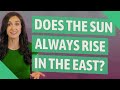 Does the sun always rise in the east?