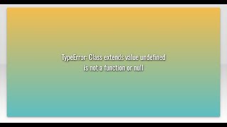 TypeError: Class extends value undefined is not a function or null