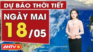 Dự báo thời tiết ngày mai 18/5:Bắc Bộ có mưa rào và dông, Nam Bộ đêm có mưa to, trưa chiều nắng nóng