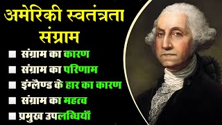 अमेरिकी स्वतंत्रता संग्राम || American War Of Independence || कारण, महत्व, उपलब्धियाँ, एवं परिणाम