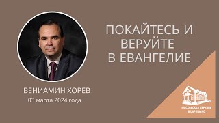 03.03.2024 Покайтесь и веруйте в Евангелие (Вениамин Хорев) srm