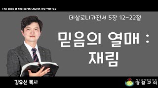 땅끝 감리교회 주일예배 설교 │데살로니가전서 5장 12-22절│ 믿음의 열매 : 재림 -김유선목사-