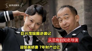 巨兴茂娱圈逆袭记：从丑角到知名导演，迎娶美娇妻，7年财产过亿