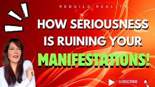 HOW SERIOUSNESS IS RUINING YOUR MANIFESTATIONS! @RebuildReality