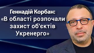 Геннадій Корбан: «В області розпочали захист об'єктів Укренерго»