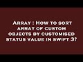 Array : How to sort array of custom objects by customised status value in swift 3?