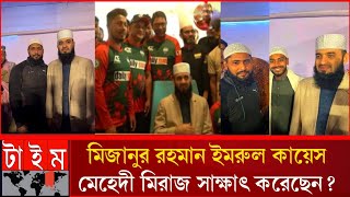 প্রিয় মিজানুর রহমান আজহারী হুজুরের সাথে ইমরুল কায়েস ও মেহেদী হাসান মিরাজ সাক্ষাৎ করেছেন Mizanur