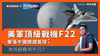【堅離地球 x 軍武器研 168 🇺🇸🇨🇳🎈】美軍頂級戰機F22擊落中國間諜氣球：為何殺雞用牛刀？