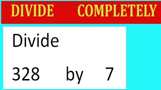 Divide     328      by     7  Divide   completely