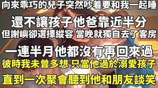 向來乖巧的兒子，突然吵着要和我一起睡。還不讓孩子他爸靠近半分。但謝嶼卻選擇縱容，當晚就獨自去了客房。一連半月，他都沒有再回來過。彼時，我未曾多想，只當他過於溺愛孩子。直到一次聚會——