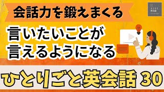 【会話力を鍛えまくる㉚】ひとりごと英会話㉚　言いたいことが言えるようになるレッスン　英会話フレーズ　英語聞き流し　リスニング