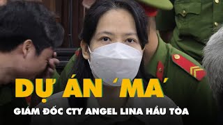 Giám đốc Công ty Angel Lina hầu tòa vì bán dự án 'ma' chiếm đoạt hàng trăm tỉ