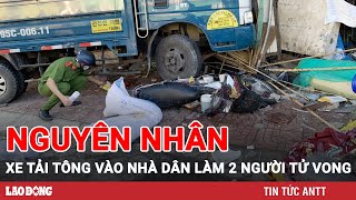 Vụ xe tải tông vào nhà dân khiến 2 người tử vong thương tâm: Do tài xế ngủ gật | BLĐ