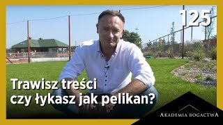 125. Trawisz treści czy łykasz jak pelikan?