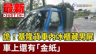 詭！基隆貨車內冰櫃藏男屍 車上還有「金紙」【最新快訊】