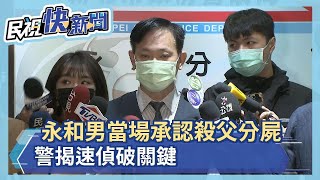 快新聞／永和男當場承認殺父分屍　警揭速偵破關鍵：目擊證人看到嫌半夜丟東西－民視新聞