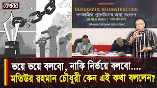 ভয়ে ভয়ে বলবো, নাকি নির্ভয়ে বলবো, মতিউর রহমান চৌধুরী কেন এই কথা বললেন? Voice Bangla