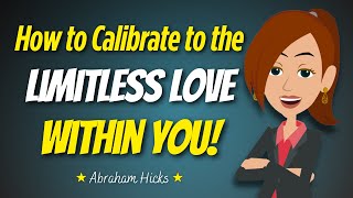 Abraham Hicks 💖 How to Calibrate to the Limitless Love Within You