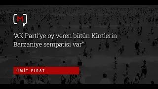 Ümit Fırat: “AK Parti’ye oy veren bütün Kürtlerin Barzani'ye sempatisi var\