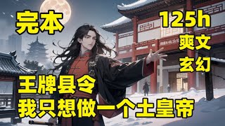 完本（125小时）【王牌县令，我只想做一个土皇帝】#大结局 我穿越成一名小县令，七年时间打造了一个世外桃源，本想做个土皇帝逍遥一生，奈何皇帝微服私访，偶然误入桃源县，各种新奇之物，让皇帝震惊不已