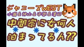 ジャニーズWEST★小瀧＆神山＆中間＆濱田「中間の家に女何人転がり込んでるの？？」