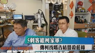 5刺客組柯家軍？傳柯找呱吉結盟殺藍綠