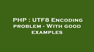 PHP : UTF8 Encoding problem - With good examples