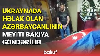 Ukraynada həlak olan azərbaycanlının meyiti Bakıya göndərilib - BAKU TV