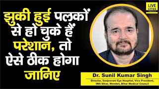 Dr. Sunil Kumar Singh से जानें, झुकी हुई पलकों के लक्षण और इसका इलाज, ऐसे तुरंत ठीक होगा...